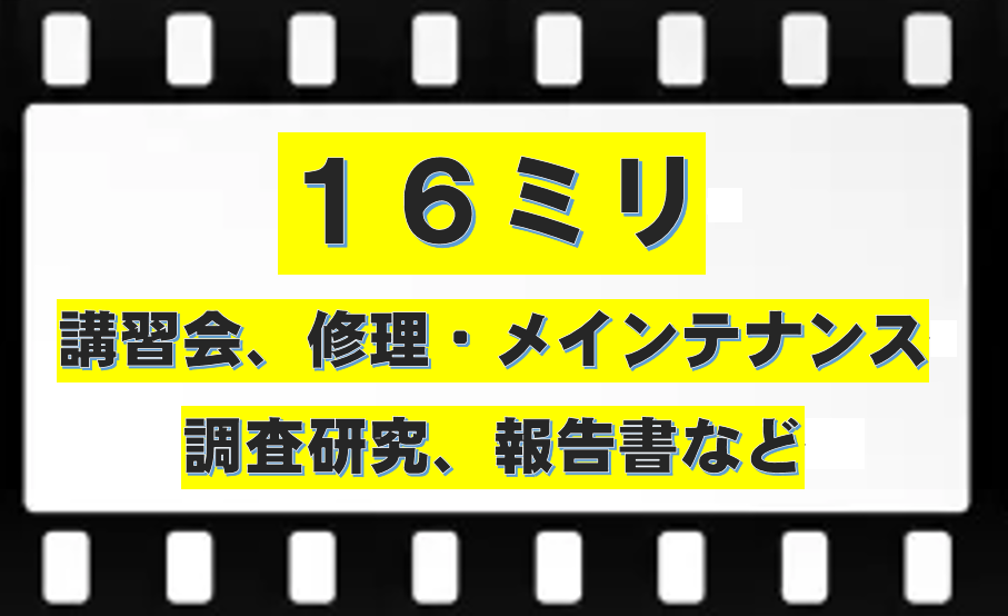 16ミリ　講習会、修理・メインテナンス、調査研究、報告書など